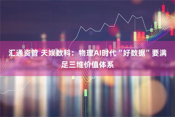 汇通资管 天娱数科：物理AI时代“好数据”要满足三维价值体系